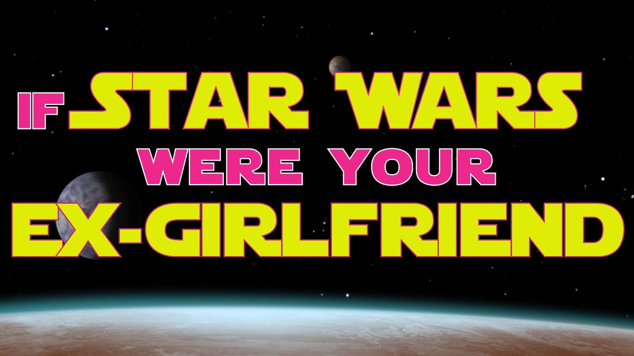 If STAR WARS Were Your EX-Girlfriend (PARODY)