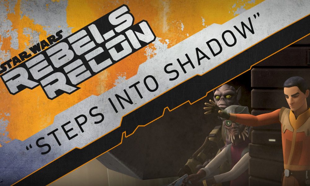 Rebels Recon #3.01: Inside “Steps Into Shadow”